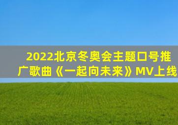 2022北京冬奥会主题口号推广歌曲《一起向未来》MV上线