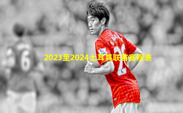2023至2024土耳其联赛赛程表