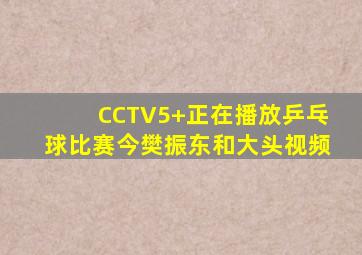 CCTV5+正在播放乒乓球比赛今樊振东和大头视频