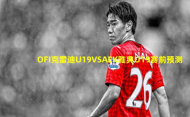 OFI克雷迪U19VSAEK雅典U19赛前预测