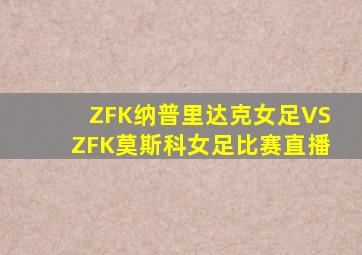 ZFK纳普里达克女足VSZFK莫斯科女足比赛直播