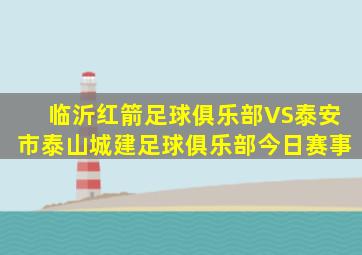 临沂红箭足球俱乐部VS泰安市泰山城建足球俱乐部今日赛事
