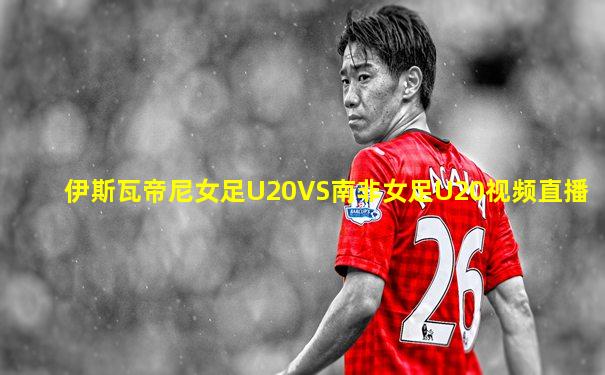 伊斯瓦帝尼女足U20VS南非女足U20视频直播