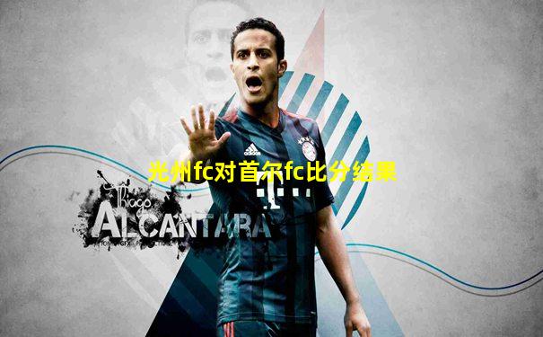 光州fc对首尔fc比分结果