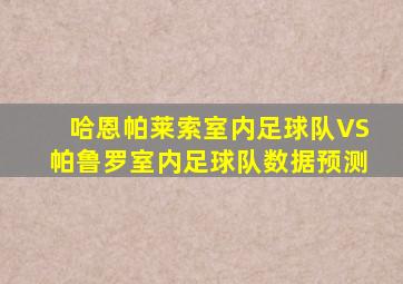 哈恩帕莱索室内足球队VS帕鲁罗室内足球队数据预测
