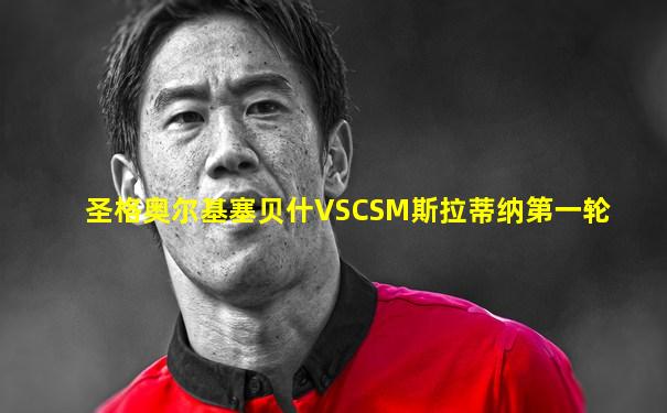 圣格奥尔基塞贝什VSCSM斯拉蒂纳第一轮