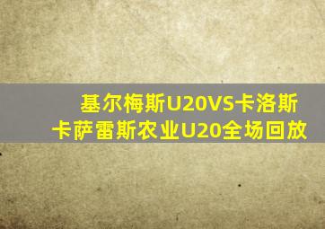 基尔梅斯U20VS卡洛斯卡萨雷斯农业U20全场回放