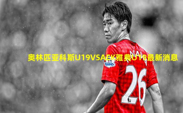 奥林匹亚科斯U19VSAEK雅典U19最新消息