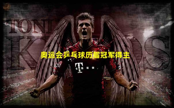 奥运会乒乓球历届冠军得主