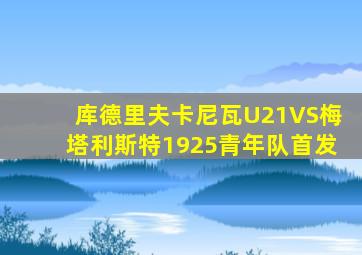 库德里夫卡尼瓦U21VS梅塔利斯特1925青年队首发