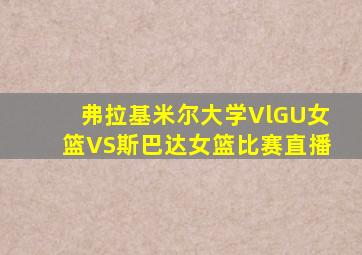 弗拉基米尔大学VlGU女篮VS斯巴达女篮比赛直播