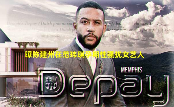 曝陈建州在范玮琪孕期性骚扰女艺人
