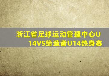 浙江省足球运动管理中心U14VS缔造者U14热身赛