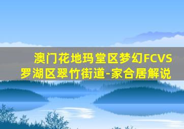 澳门花地玛堂区梦幻FCVS罗湖区翠竹街道-家合居解说