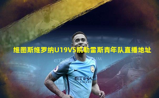 维图斯维罗纳U19VS凯勒雷斯青年队直播地址