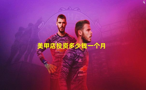 美甲店投资多少钱一个月