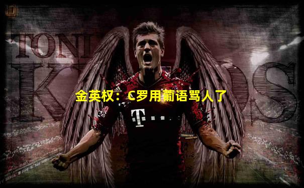 金英权：C罗用葡语骂人了